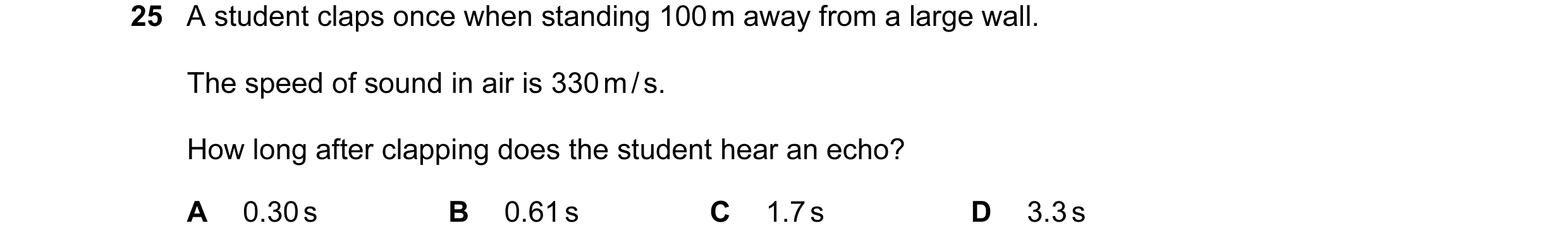 Question 56: A student claps once when standing 100 m away from a large wall. The speed of sound in air is 330 m / s. How long after clapping does the s…