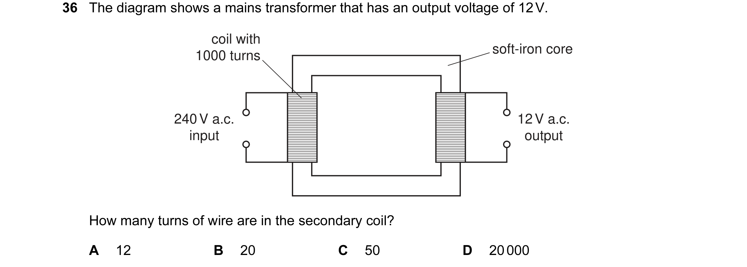 Question 67: The diagram shows a mains transformer that has an output voltage of 12 V. coil with soft-iron core 1000 turns 240 V a.c. 12 V a.c. input ou…