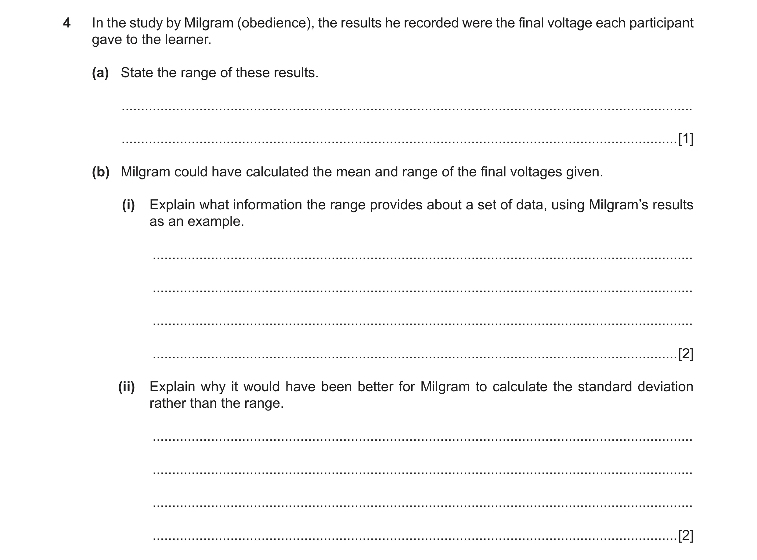 Question 40: In the study by Milgram (obedience), the results he recorded were the final voltage each participant gave to the learner. (a) State the ran…
