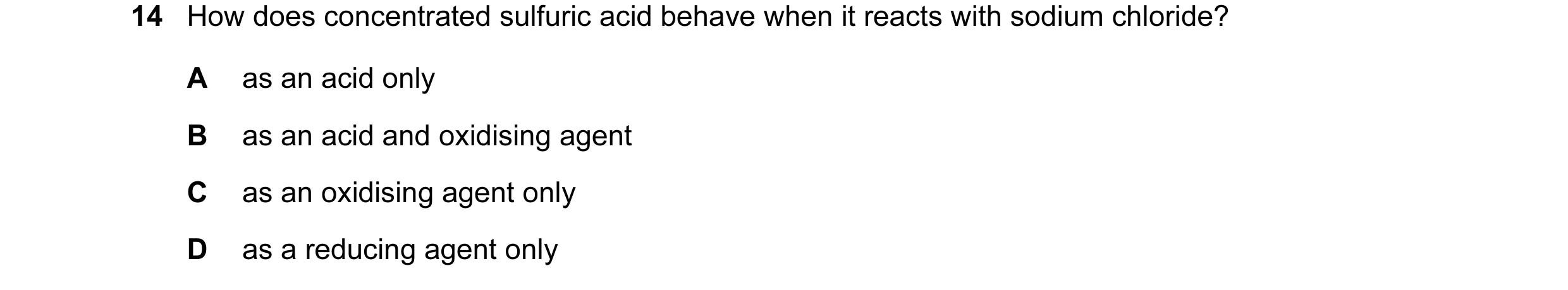 Question 9: How does concentrated sulfuric acid behave when it reacts with sodium chloride? A as an acid only B as an acid and oxidising agent C as an …