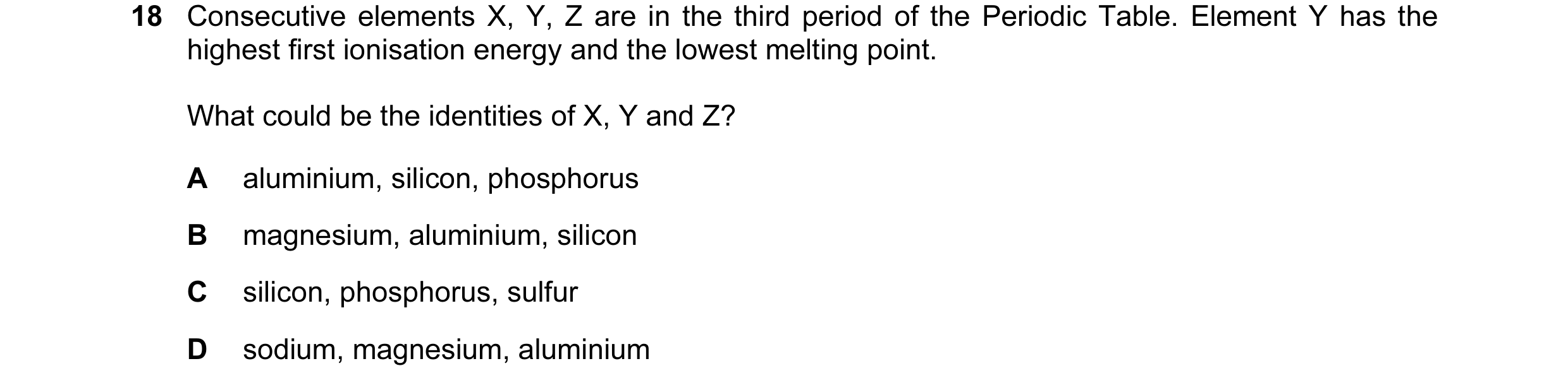 Question 11: Consecutive elements X, Y, Z are in the third period of the Periodic Table. Element Y has the highest first ionisation energy and the lowes…