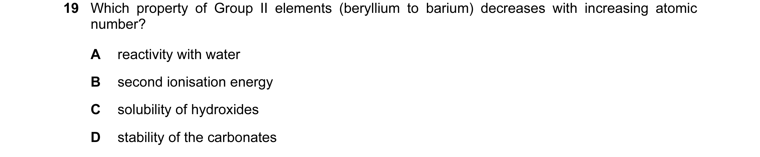 Question 26: Which property of Group II elements (beryllium to barium) decreases with increasing atomic number? A reactivity with water B second ionisat…