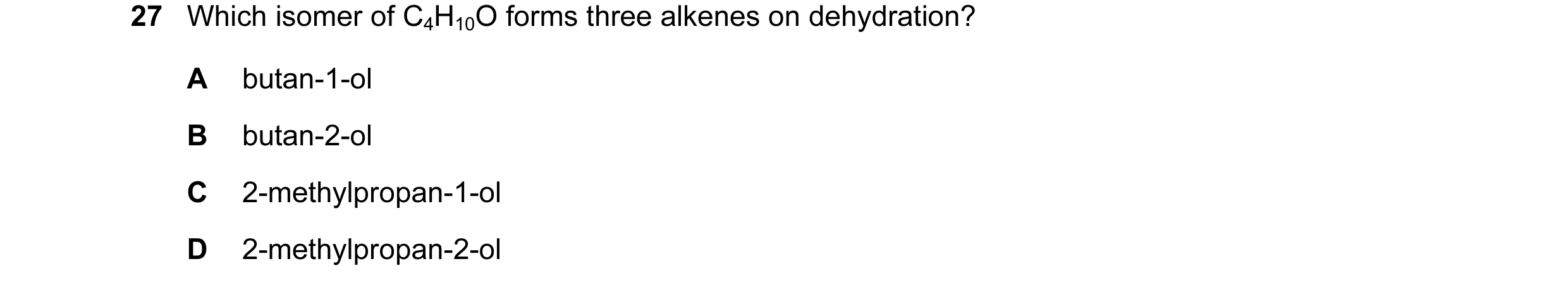 Question 31: Which isomer of C4H10O forms three alkenes on dehydration? A butan-1-ol B butan-2-ol C 2-methylpropan-1-ol D 2-methylpropan-2-ol