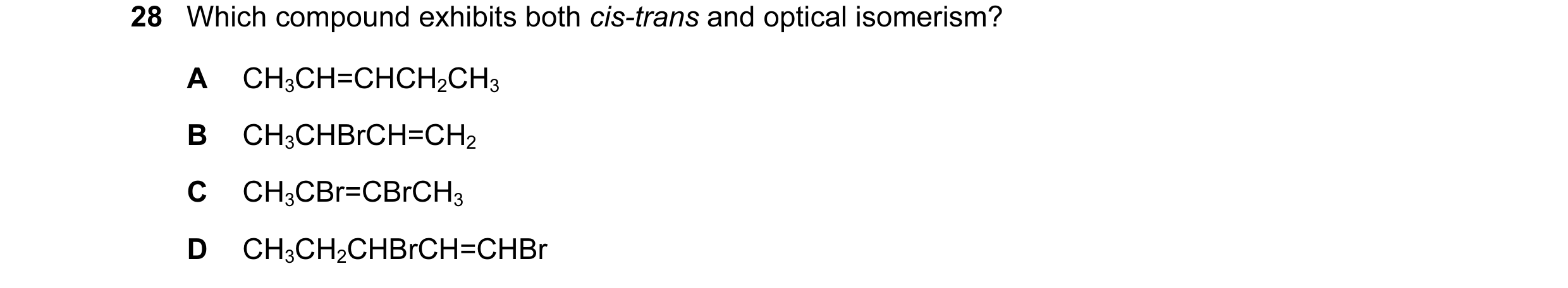 Question 23: Which compound exhibits both cis-trans and optical isomerism? A CH3CH=CHCH2CH3 B CH3CHBrCH=CH2 C CH3CBr=CBrCH3 D CH3CH2CHBrCH=CHBr