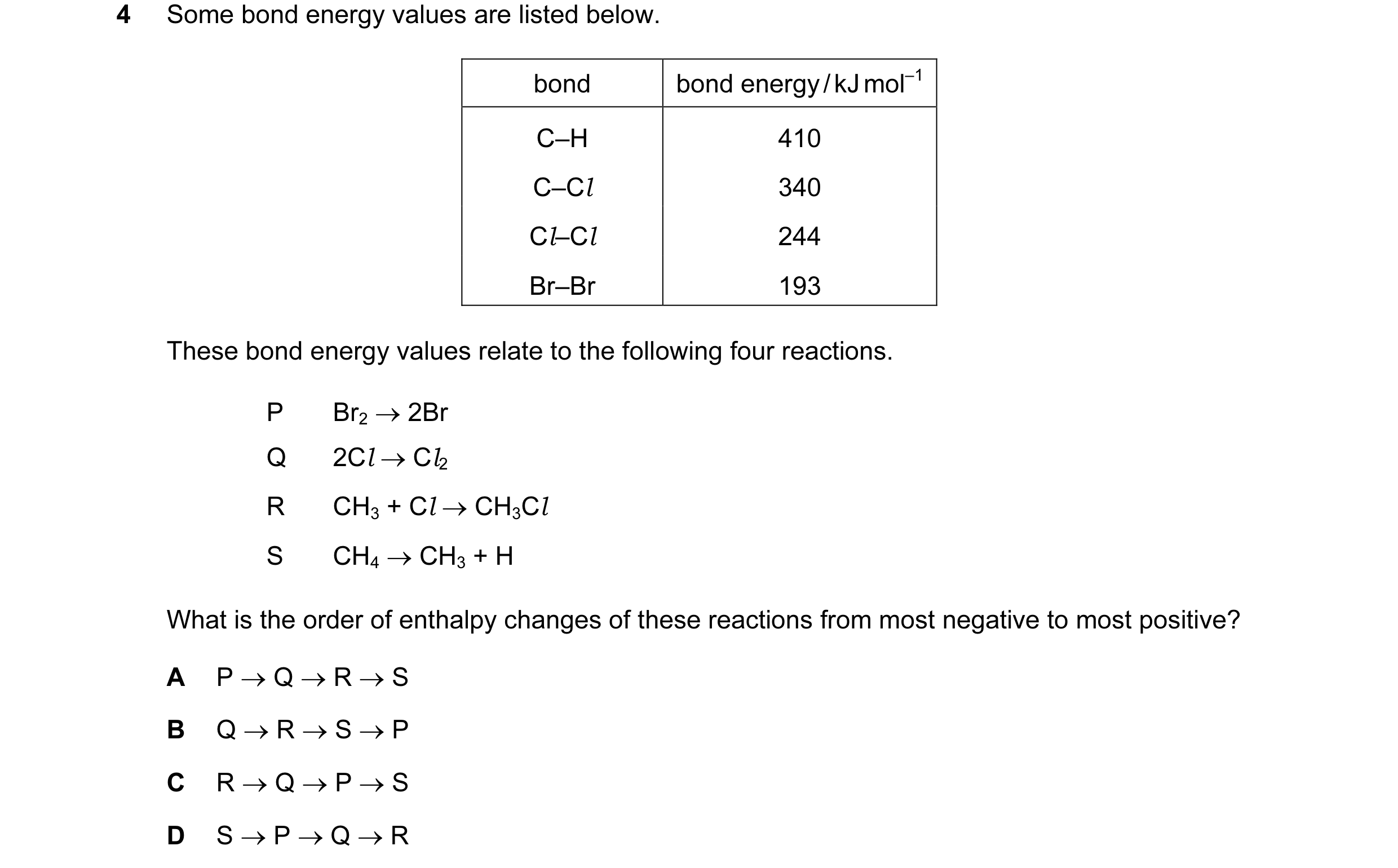 Question 16: Some bond energy values are listed below. bond bond energy / kJ mol–1 C–H 410 C–Cl 340 Cl–Cl 244 Br–Br 193 These bond energy values relate …