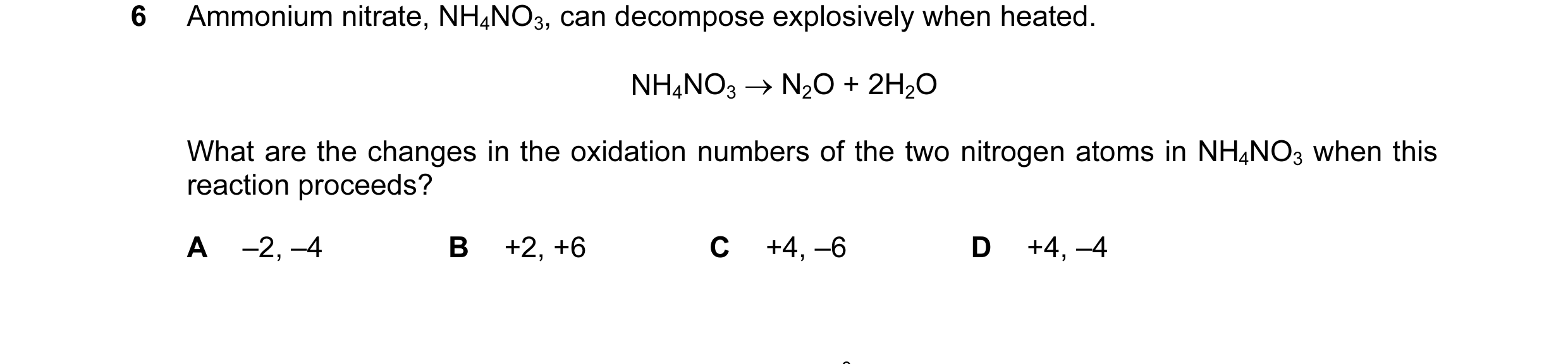 Question 23: Ammonium nitrate, NH4NO3, can decompose explosively when heated. NH4NO3 → N2O + 2H2O What are the changes in the oxidation numbers of the t…