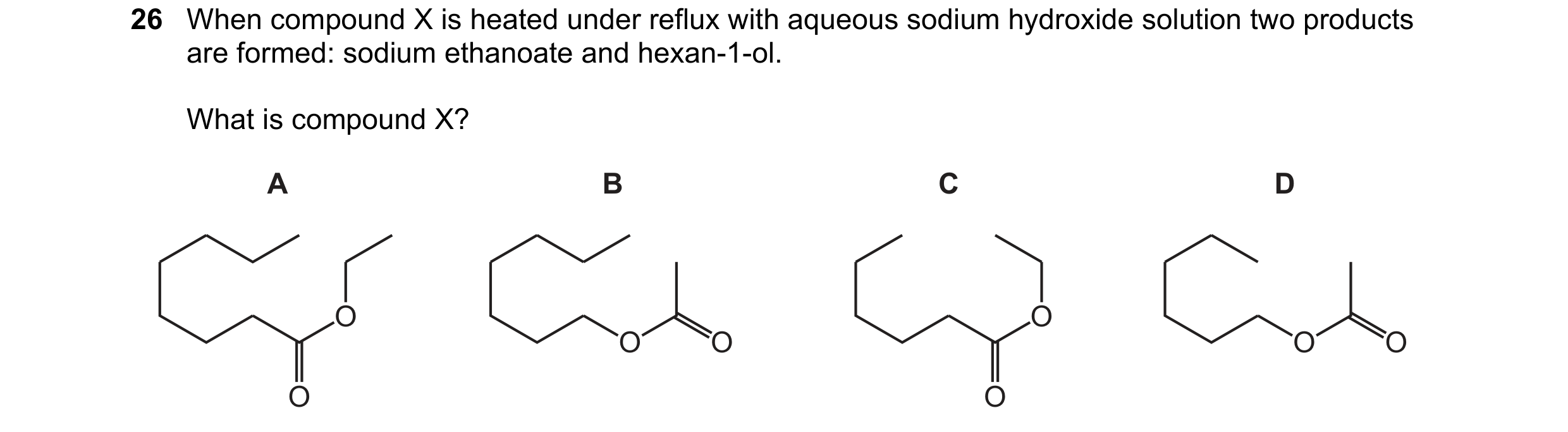 Question 110: When compound X is heated under reflux with aqueous sodium hydroxide solution two products are formed: sodium ethanoate and hexan-1-ol. Wha…
