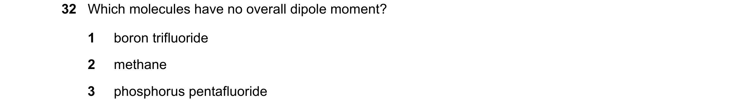 Question 88: Which molecules have no overall dipole moment? 1 boron trifluoride 2 methane 3 phosphorus pentafluoride
