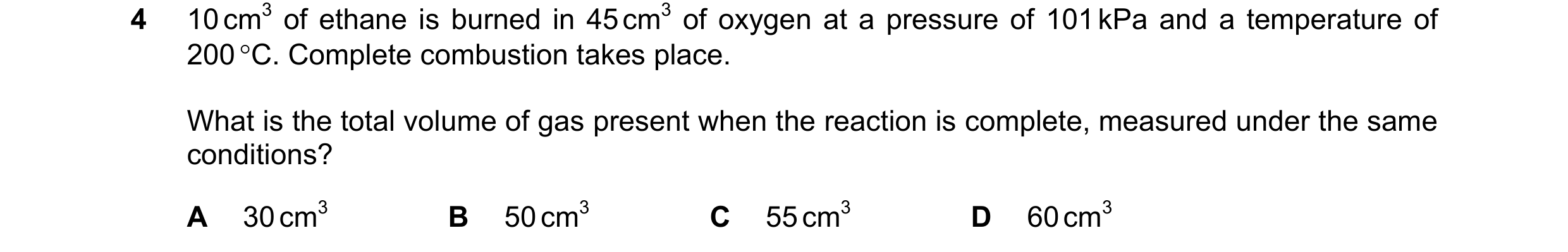 Question 184: 10 cm3 of ethane is burned in 45 cm3 of oxygen at a pressure of 101 kPa and a temperature of 200 °C. Complete combustion takes place. What …