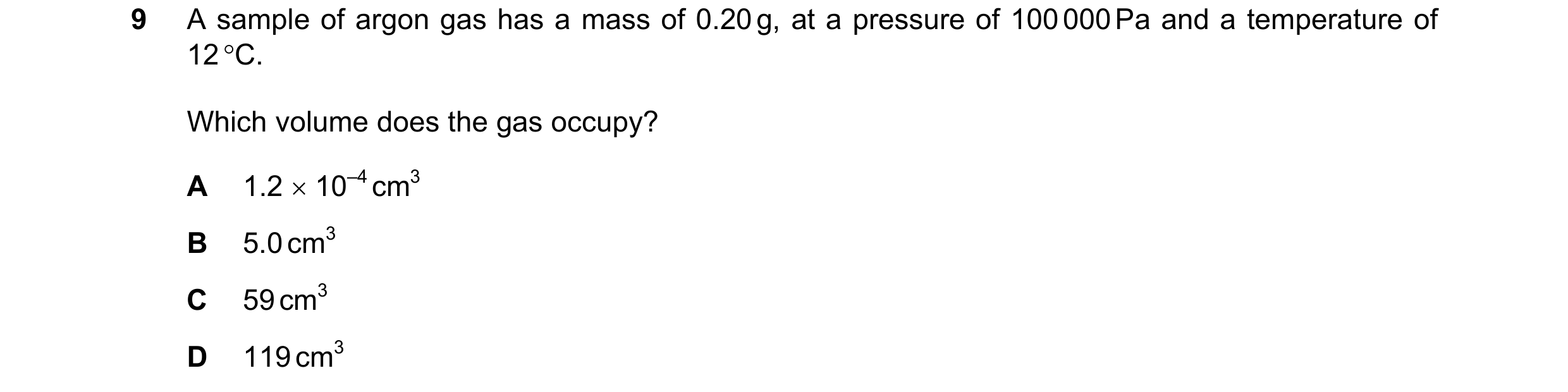 Question 87: A sample of argon gas has a mass of 0.20 g, at a pressure of 100 000 Pa and a temperature of 12 °C. Which volume does the gas occupy? A 1.2…