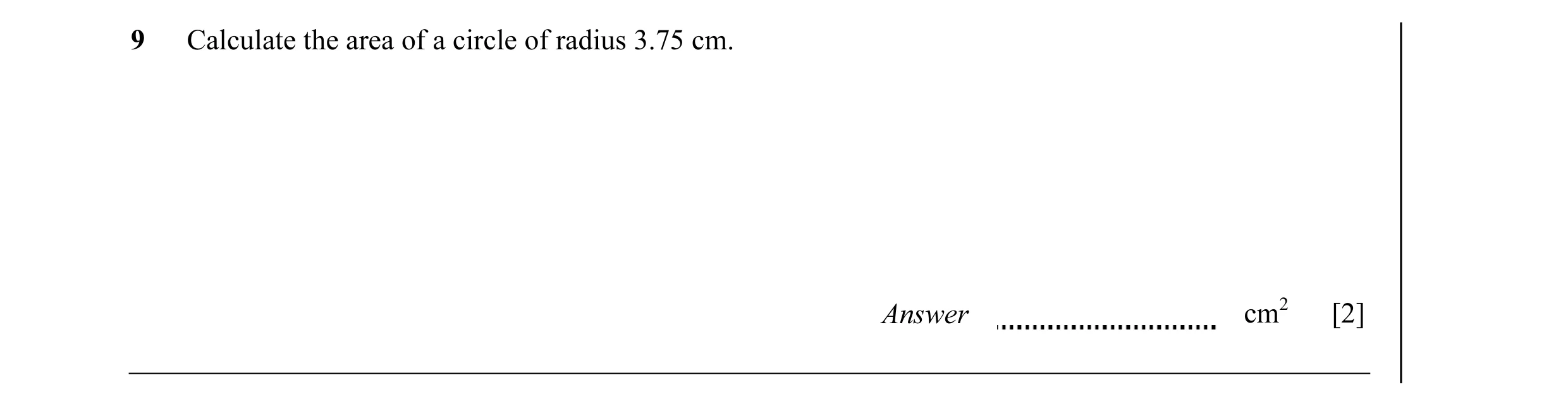 Question 4: Calculate the area of a circle of radius 3.75 cm. Answer cm2 [2]