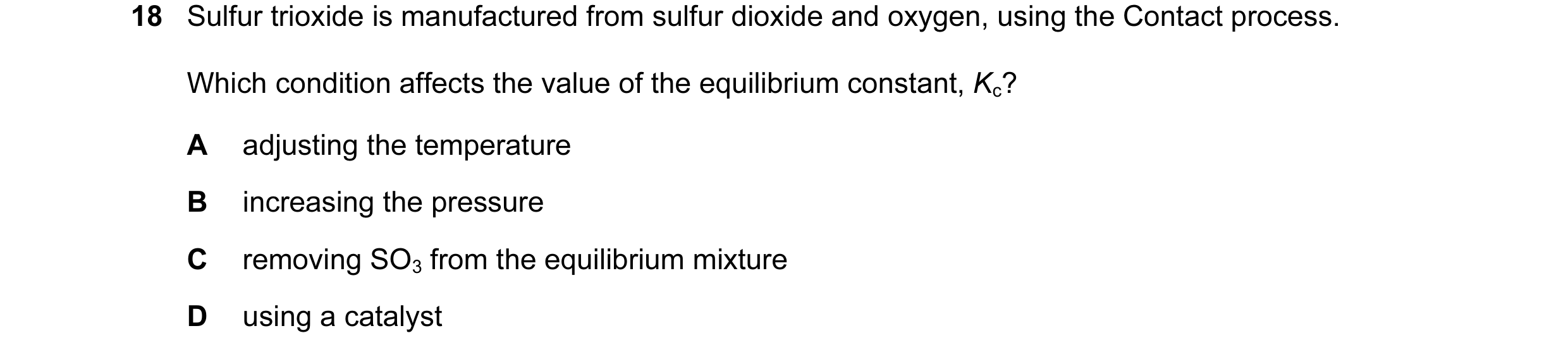 Question 52: Sulfur trioxide is manufactured from sulfur dioxide and oxygen, using the Contact process. Which condition affects the value of the equilib…