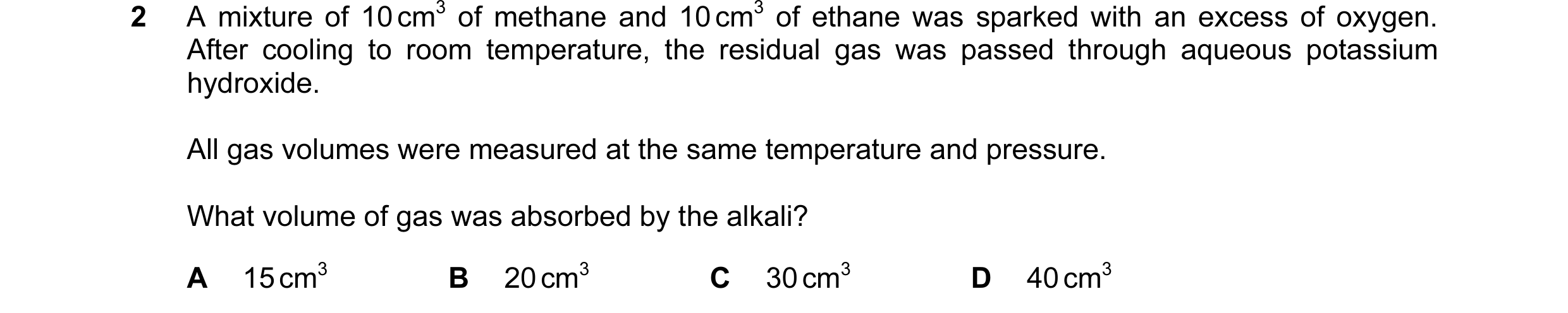 Question 75: A mixture of 10 cm3 of methane and 10 cm3 of ethane was sparked with an excess of oxygen. After cooling to room temperature, the residual g…