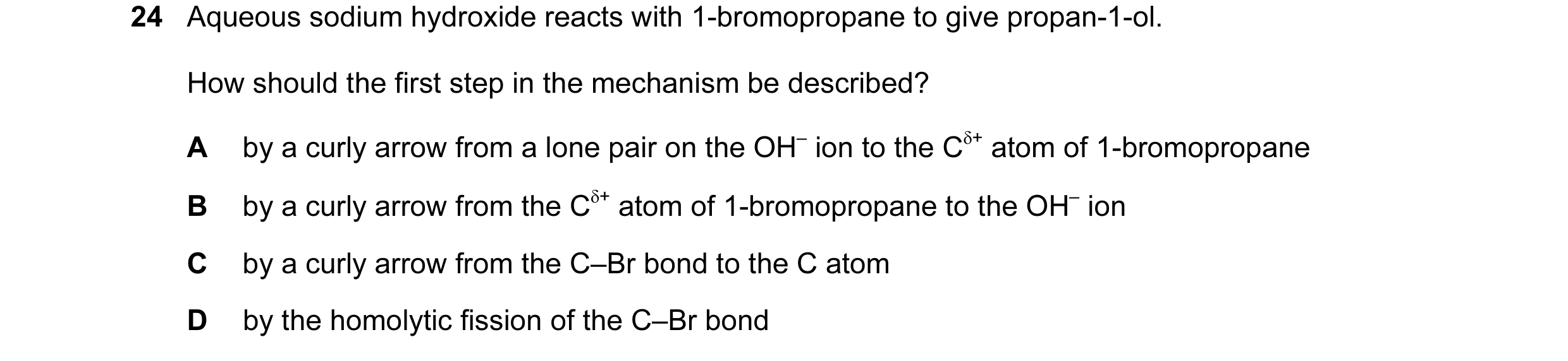 Question 72: Aqueous sodium hydroxide reacts with 1-bromopropane to give propan-1-ol. How should the first step in the mechanism be described? A by a cu…