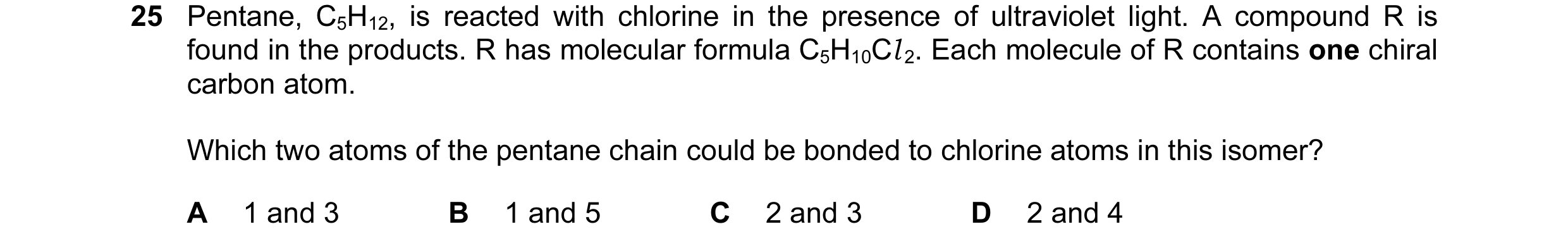 Question 38: Pentane, C5H12, is reacted with chlorine in the presence of ultraviolet light. A compound R is found in the products. R has molecular formu…