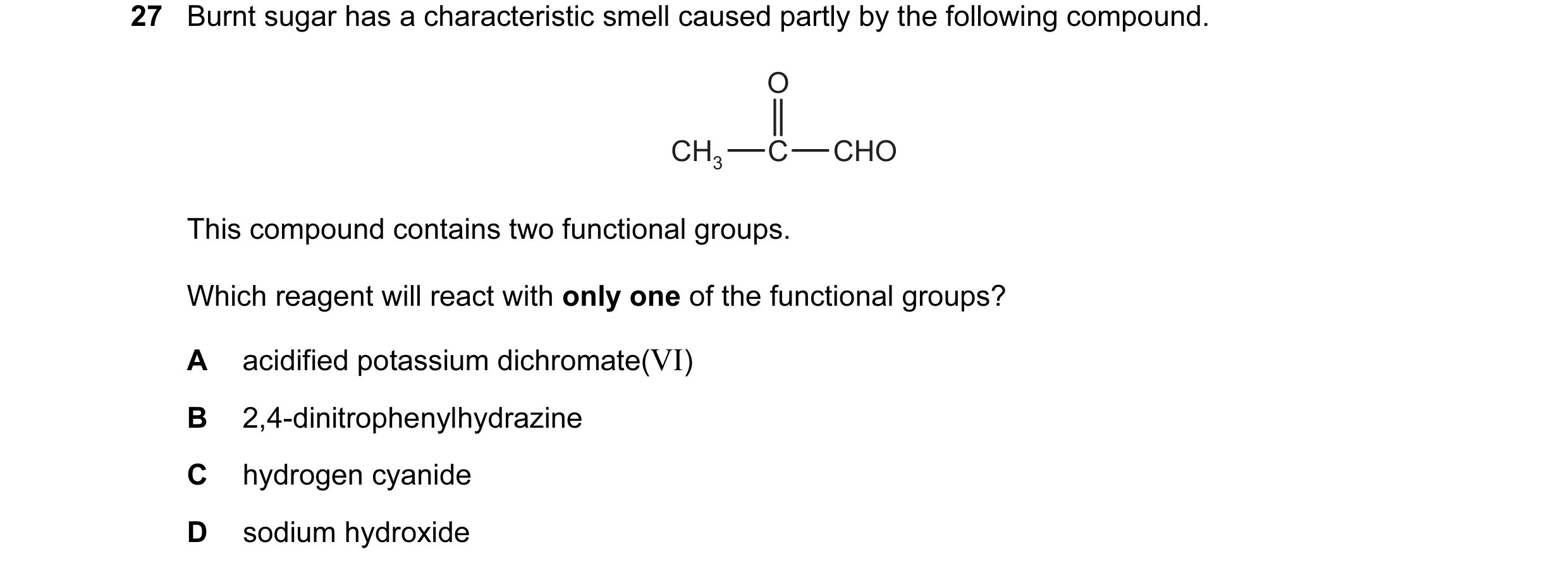 Question 79: Burnt sugar has a characteristic smell caused partly by the following compound. O CH3 C CHO This compound contains two functional groups. W…