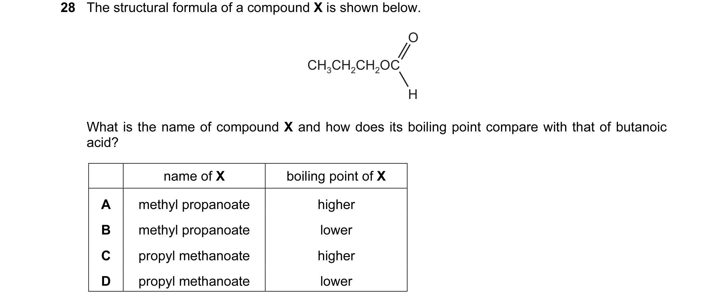 Question 34: The structural formula of a compound X is shown below. O CH3CH2CH2OC H What is the name of compound X and how does its boiling point compar…
