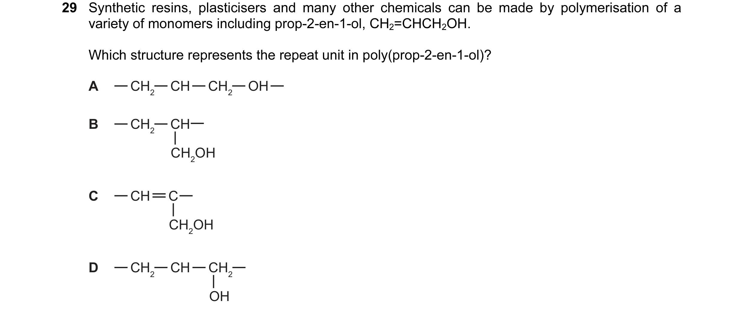 Question 17: Synthetic resins, plasticisers and many other chemicals can be made by polymerisation of a variety of monomers including prop-2-en-1-ol, CH…