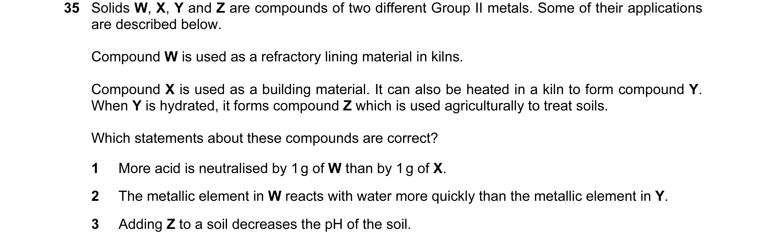 Question 68: Solids W, X, Y and Z are compounds of two different Group II metals. Some of their applications are described below. Compound W is used as …