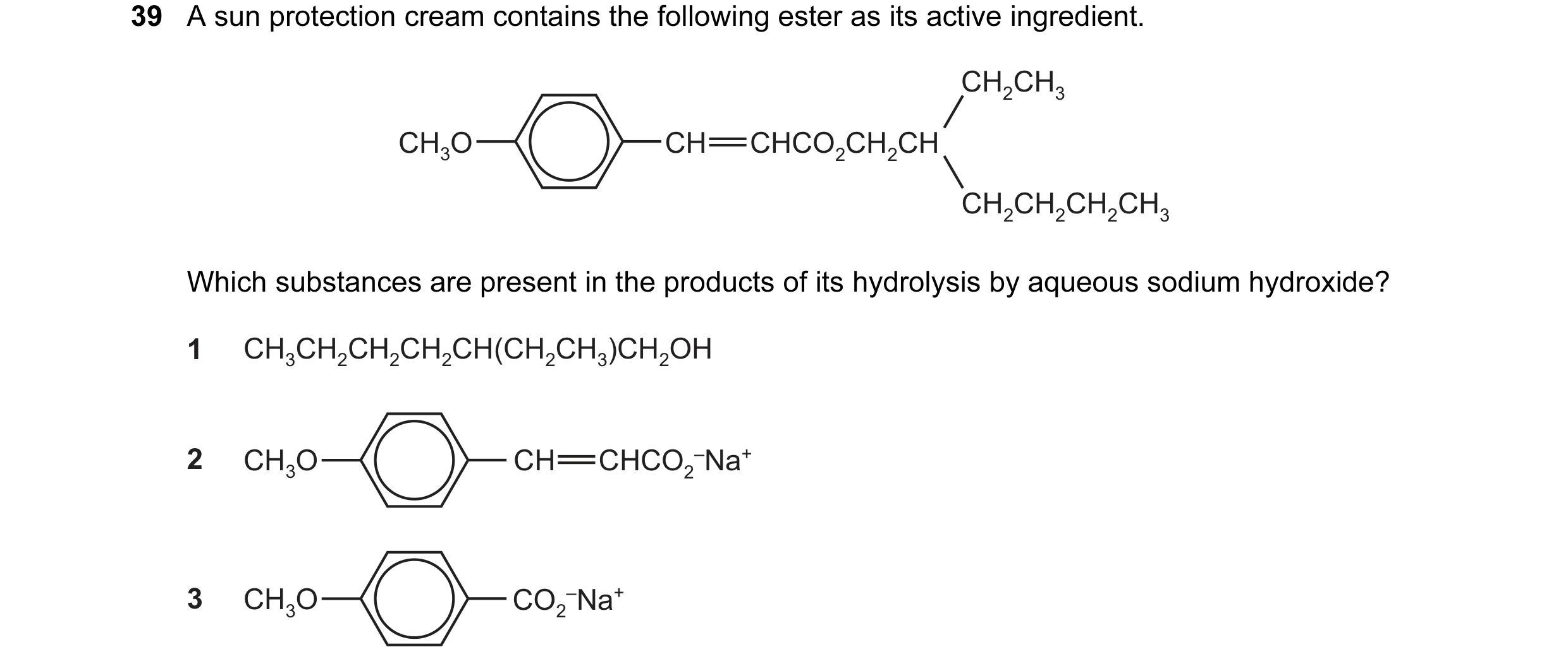 Question 105: A sun protection cream contains the following ester as its active ingredient. CH2CH3 CH3O CH CHCO2CH2CH CH2CH2CH2CH3 Which substances are p…