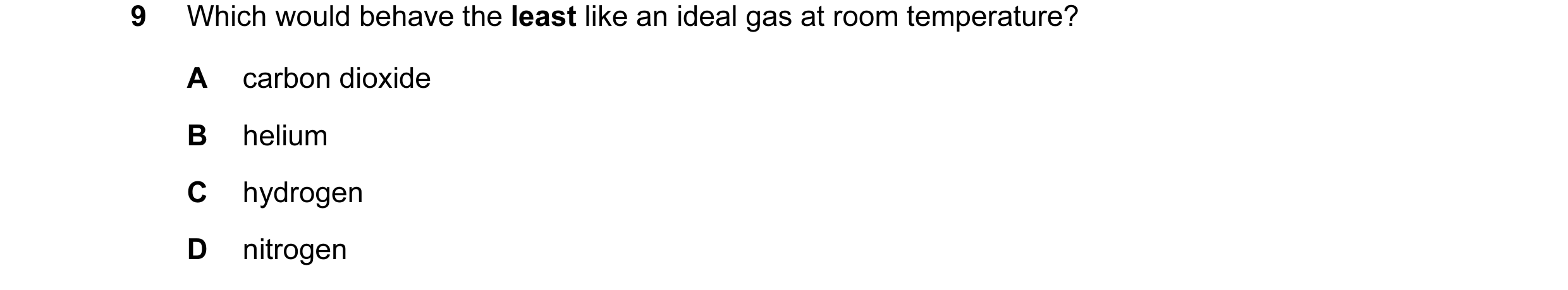 Question 33: Which would behave the least like an ideal gas at room temperature? A carbon dioxide B helium C hydrogen D nitrogen