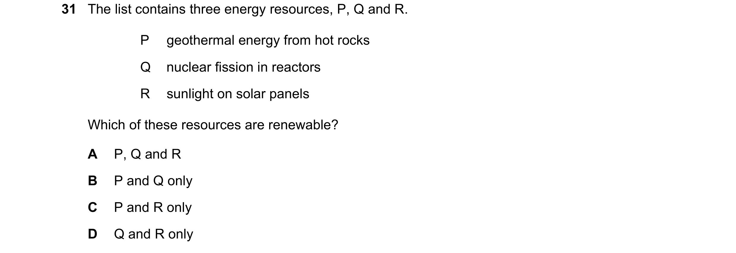 Question 1: The list contains three energy resources, P, Q and R. P geothermal energy from hot rocks Q nuclear fission in reactors R sunlight on solar …