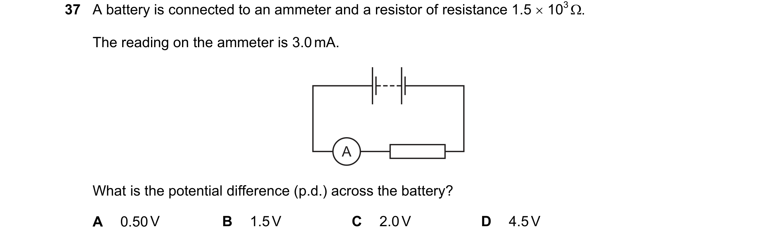 Question 1: A battery is connected to an ammeter and a resistor of resistance 1.5 × 103 Ω. The reading on the ammeter is 3.0 mA. A What is the potentia…