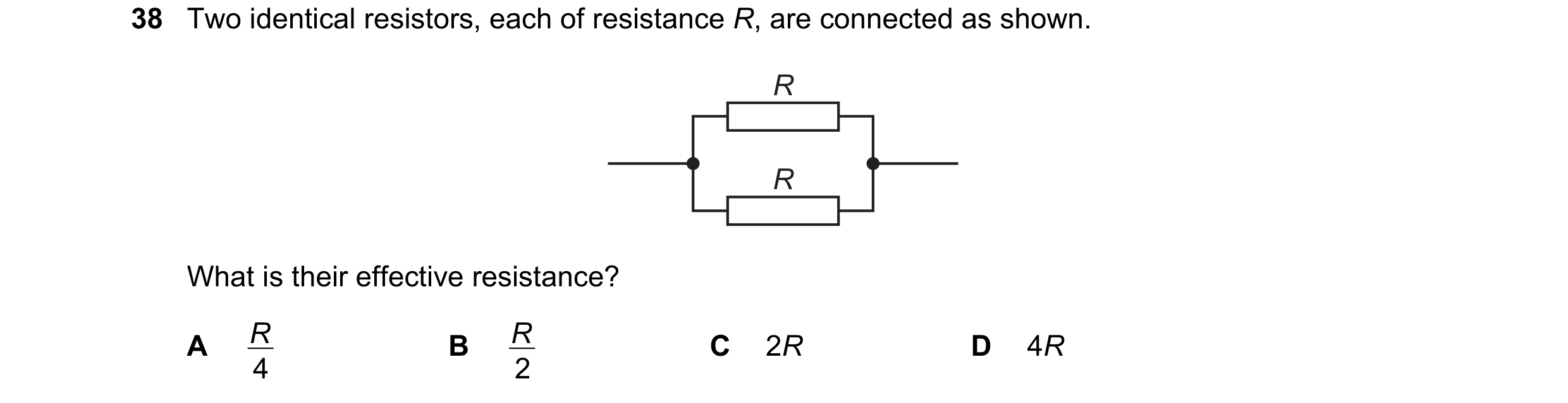 Question 1: Two identical resistors, each of resistance R, are connected as shown. R R What is their effective resistance? A R B R C 2R D 4R 4 2