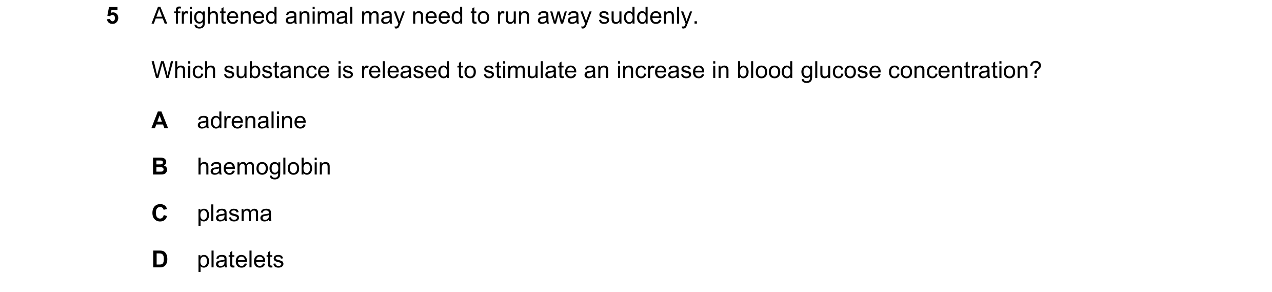 Question 2: A frightened animal may need to run away suddenly. Which substance is released to stimulate an increase in blood glucose concentration? A a…