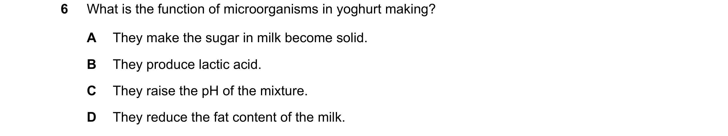 Question 2: What is the function of microorganisms in yoghurt making? A They make the sugar in milk become solid. B They produce lactic acid. C They ra…
