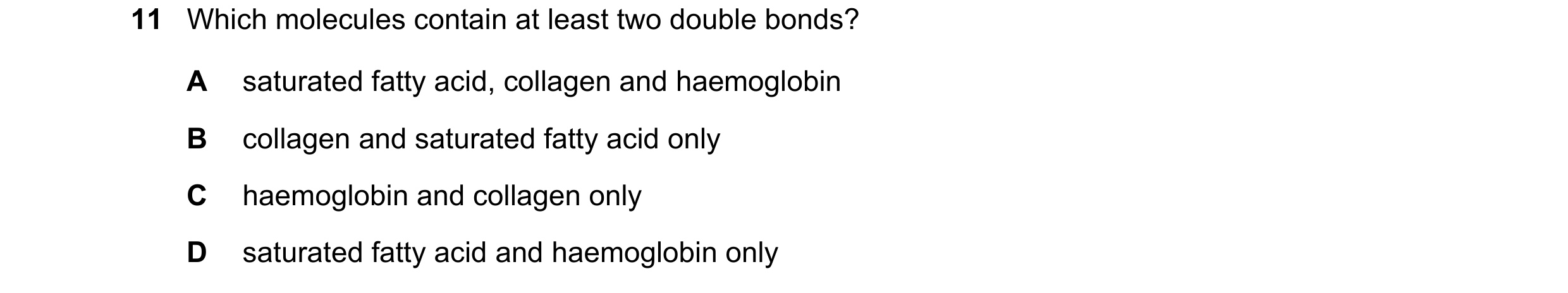 Question 188: Which molecules contain at least two double bonds? A saturated fatty acid, collagen and haemoglobin B collagen and saturated fatty acid onl…