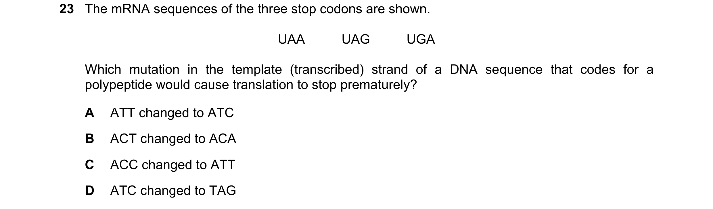 Question 142: The mRNA sequences of the three stop codons are shown. UAA UAG UGA Which mutation in the template (transcribed) strand of…