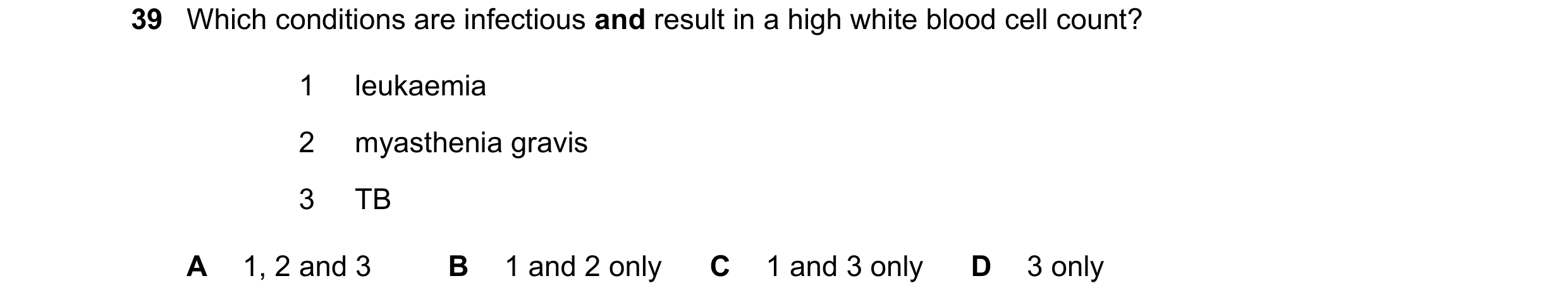 Question 137: Which conditions are infectious and result in a high white blood cell count? 1 leukaemia 2 myasthenia gravis 3 TB A 1, 2 and 3 B 1 and 2 on…
