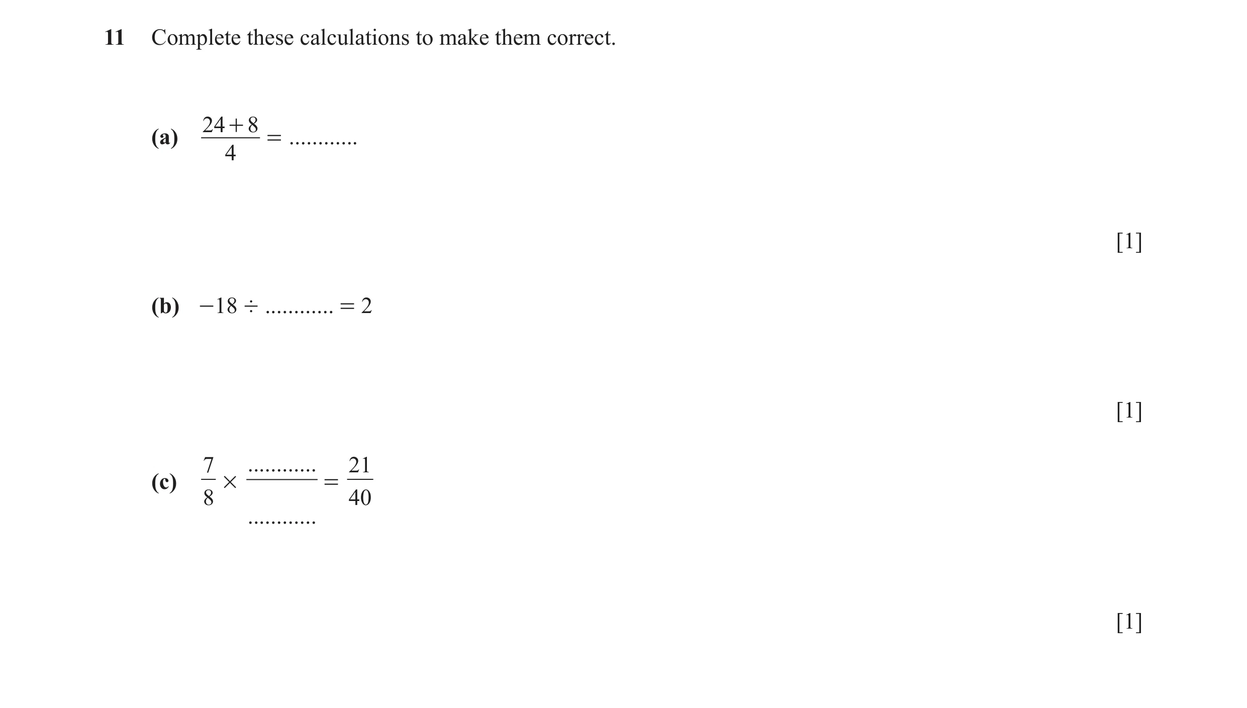 Question 78: Complete these calculations to make them correct. 24 + 8 (a) = ............ 4 [1] (b) -18 ÷ ............ = 2 [1] 7 ............ 21 (c) # = …