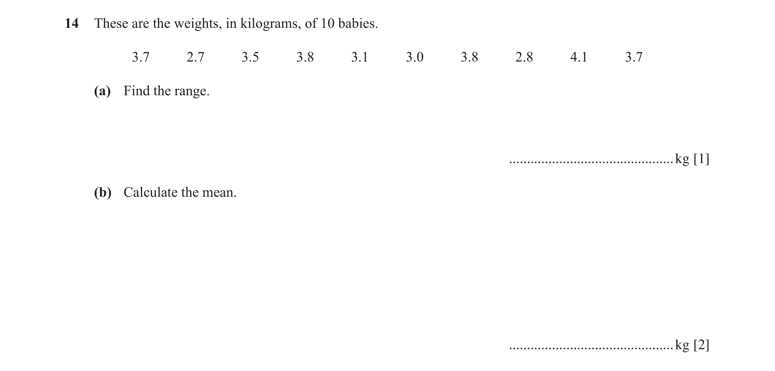 Question 28: These are the weights, in kilograms, of 10 babies. 3.7 2.7 3.5 3.8 3.1 3.0 3.8 2.8 4.1 3.7 (a) Find the range. ............................…