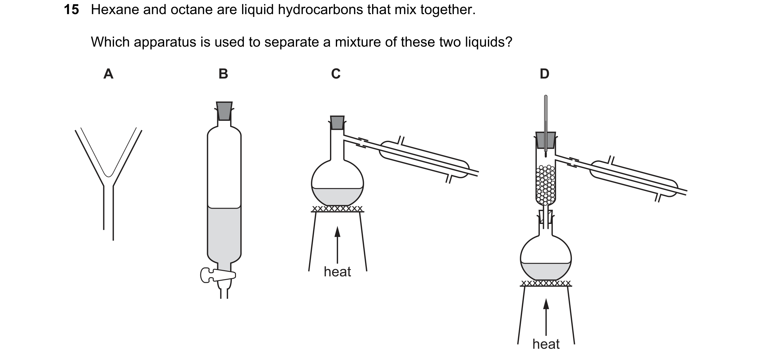 Question 26: Hexane and octane are liquid hydrocarbons that mix together. Which apparatus is used to separate a mixture of these two liquids? A B C D xx…