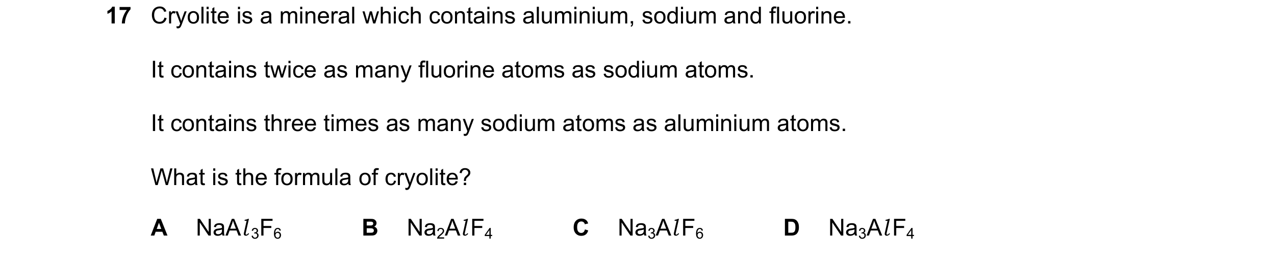 Question 20: Cryolite is a mineral which contains aluminium, sodium and fluorine. It contains twice as many fluorine atoms as sodium atoms. It contains …