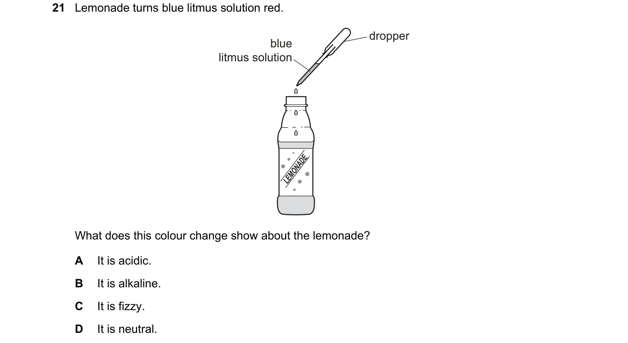 Question 54: Lemonade turns blue litmus solution red. dropper blue litmus solution LEMONADE What does this colour change show about the lemonade? A It i…