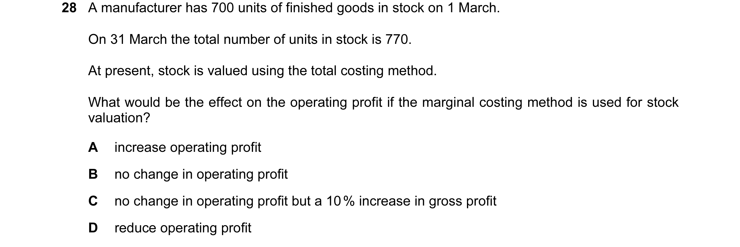 Question 48: A manufacturer has 700 units of finished goods in stock on 1 March. On 31 March the total number of units in stock is 770. At present, stoc…