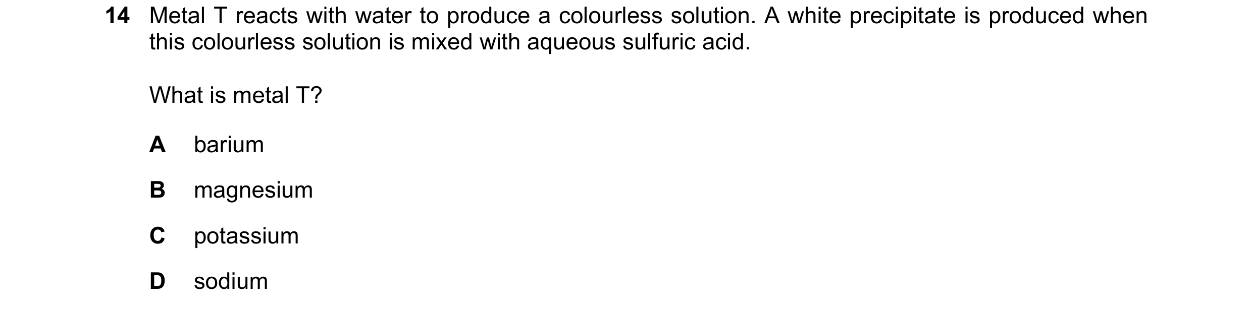 Question 152: Metal T reacts with water to produce a colourless solution. A white precipitate is produced when this colourless solution is mixed with aqu…