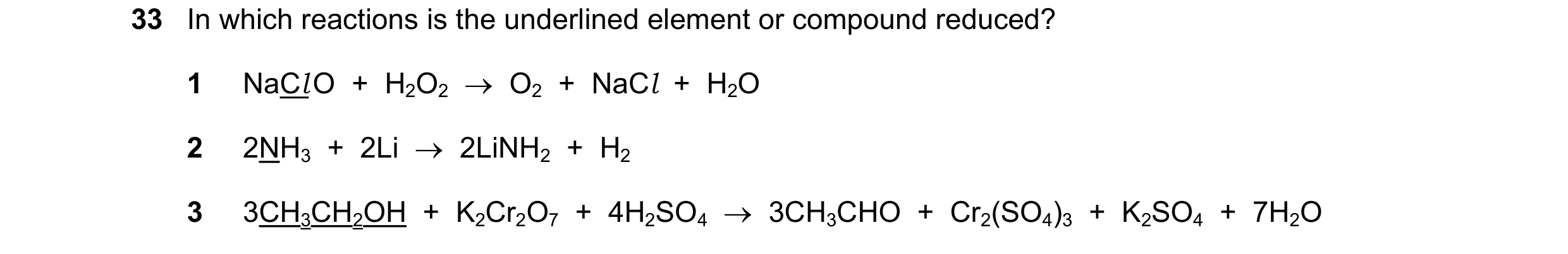 Question 205: In which reactions is the underlined element or compound reduced? 1 NaCl O  +  H2O2  →  O2  +  NaCl  +  H2O 2 2NH3  +  2Li  →  2LiNH2  +  H…