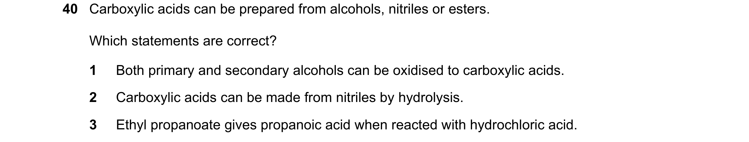 Question 69: Carboxylic acids can be prepared from alcohols, nitriles or esters. Which statements are correct? 1 Both primary and secondary alcohols can…
