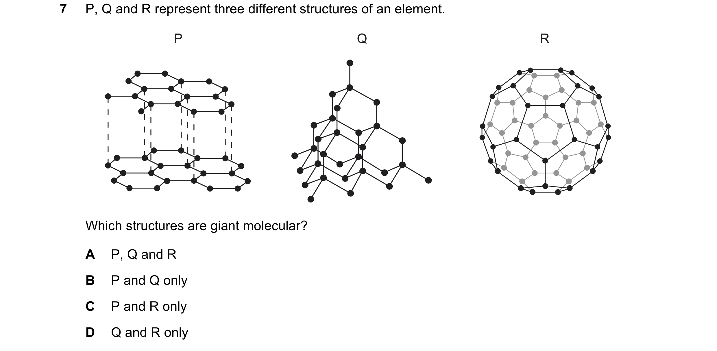 Question 59: P, Q and R represent three different structures of an element. P Q R Which structures are giant molecular? A P, Q and R B P and Q only C P …