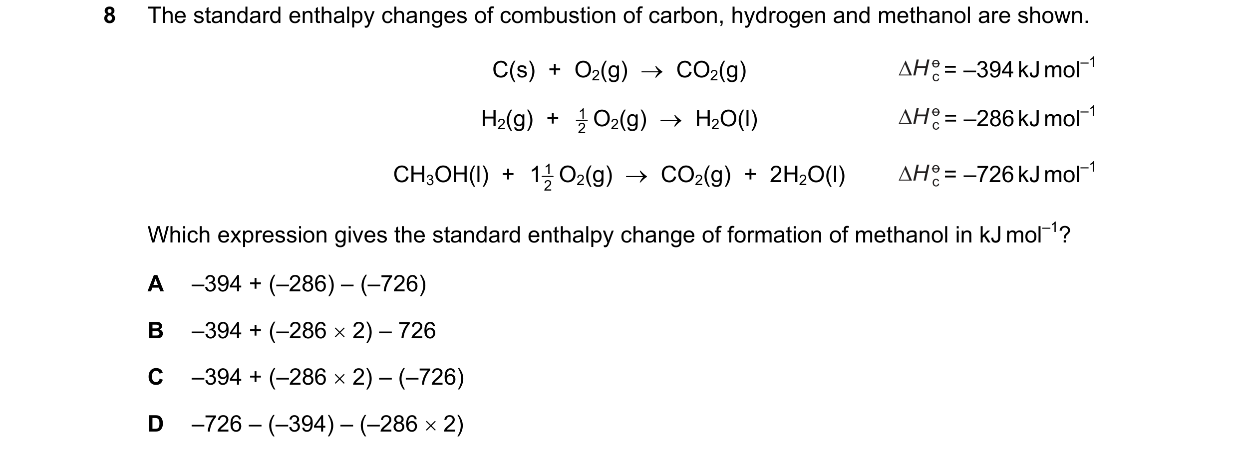 Question 38: The standard enthalpy changes of combustion of carbon, hydrogen and methanol are shown. C(s) + O2(g) → CO2(g) = –394 kJ mol–1 H2(g) + …