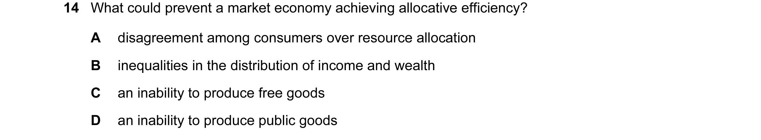 Question 5: What could prevent a market economy achieving allocative efficiency? A disagreement among consumers over resource allocation B inequalities…