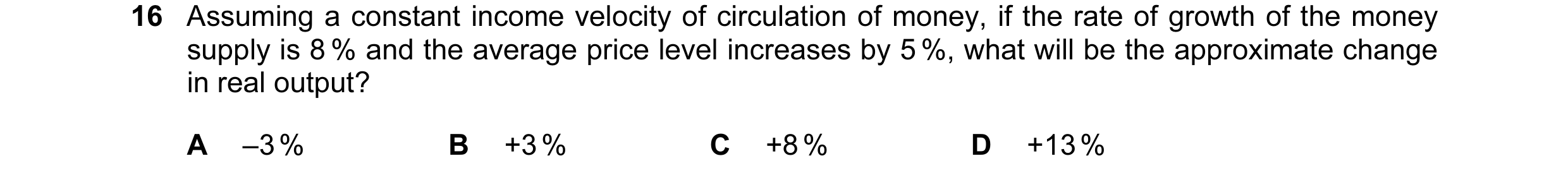 Question 5: Assuming a constant income velocity of circulation of money, if the rate of growth of the money supply is 8 % and the average price level i…