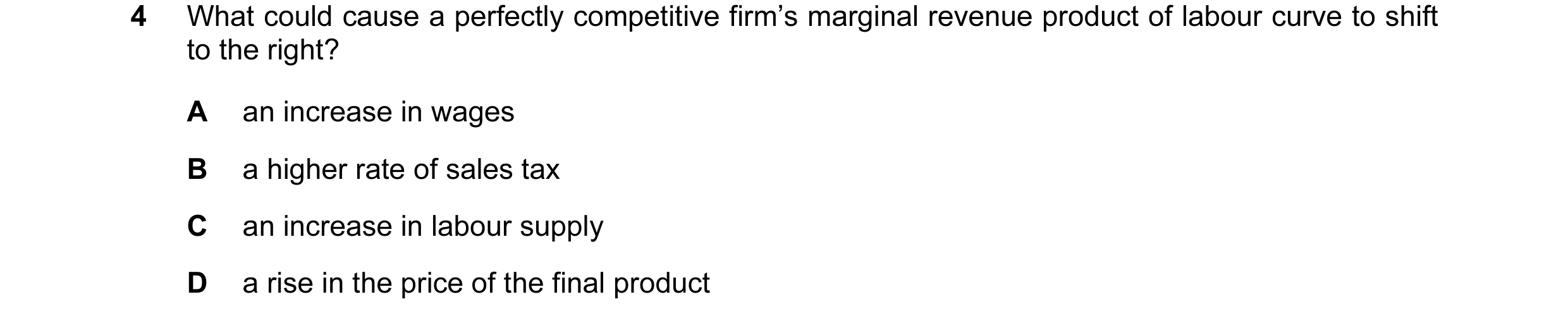 Question 5: What could cause a perfectly competitive firm’s marginal revenue product of labour curve to shift to the right? A an increase in wages B a …