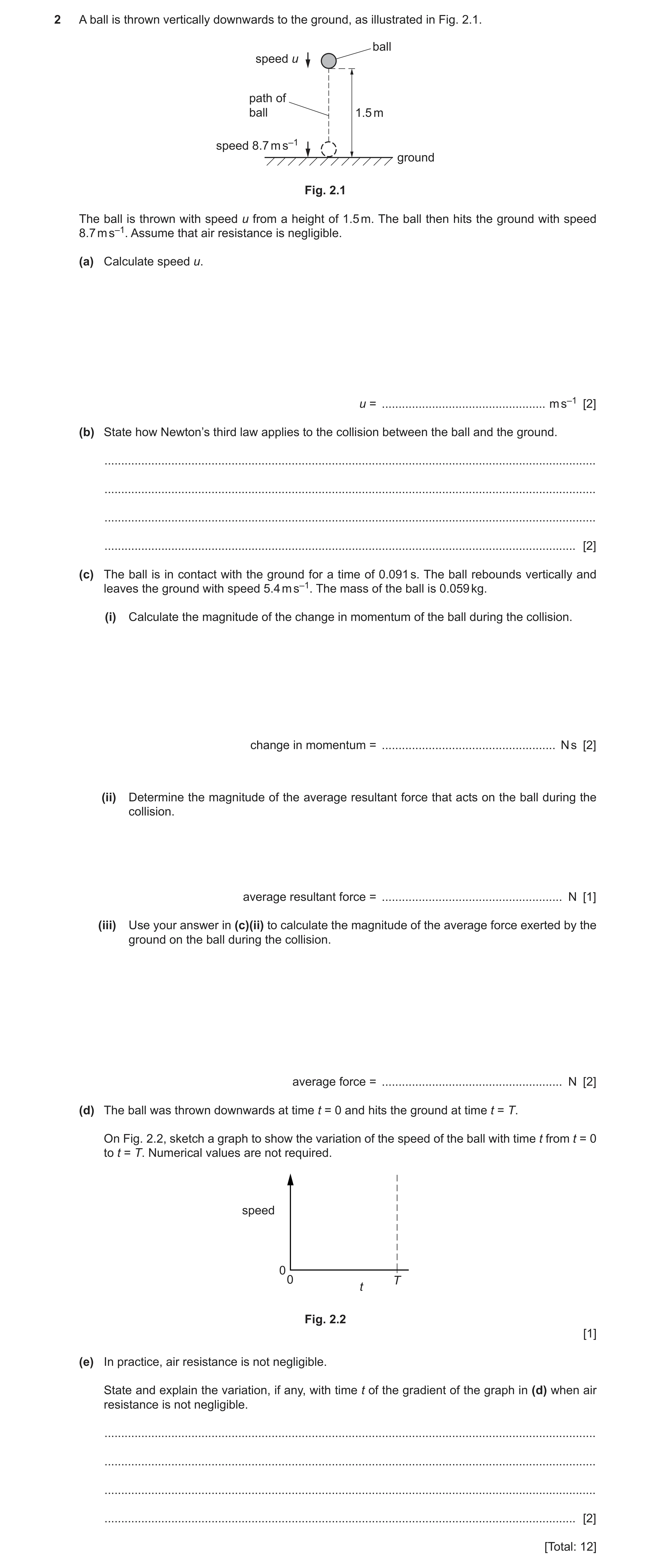Question 16: A ball is thrown vertically downwards to the ground, as illustrated in Fig. 2.1. ball speed u path of ball 1.5 m speed 8.7 m s–1 ground Fig…