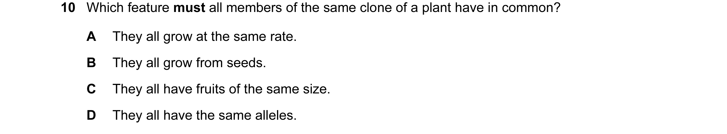 Question 27: Which feature must all members of the same clone of a plant have in common? A They all grow at the same rate. B They all grow from seeds. C…