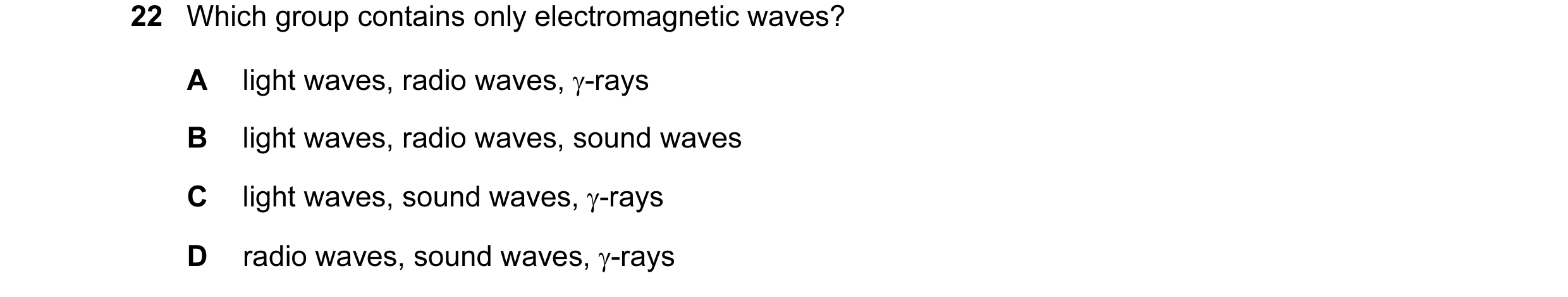 Question 35: Which group contains only electromagnetic waves? A light waves, radio waves, γ-rays B light waves, radio waves, sound waves C light waves, …